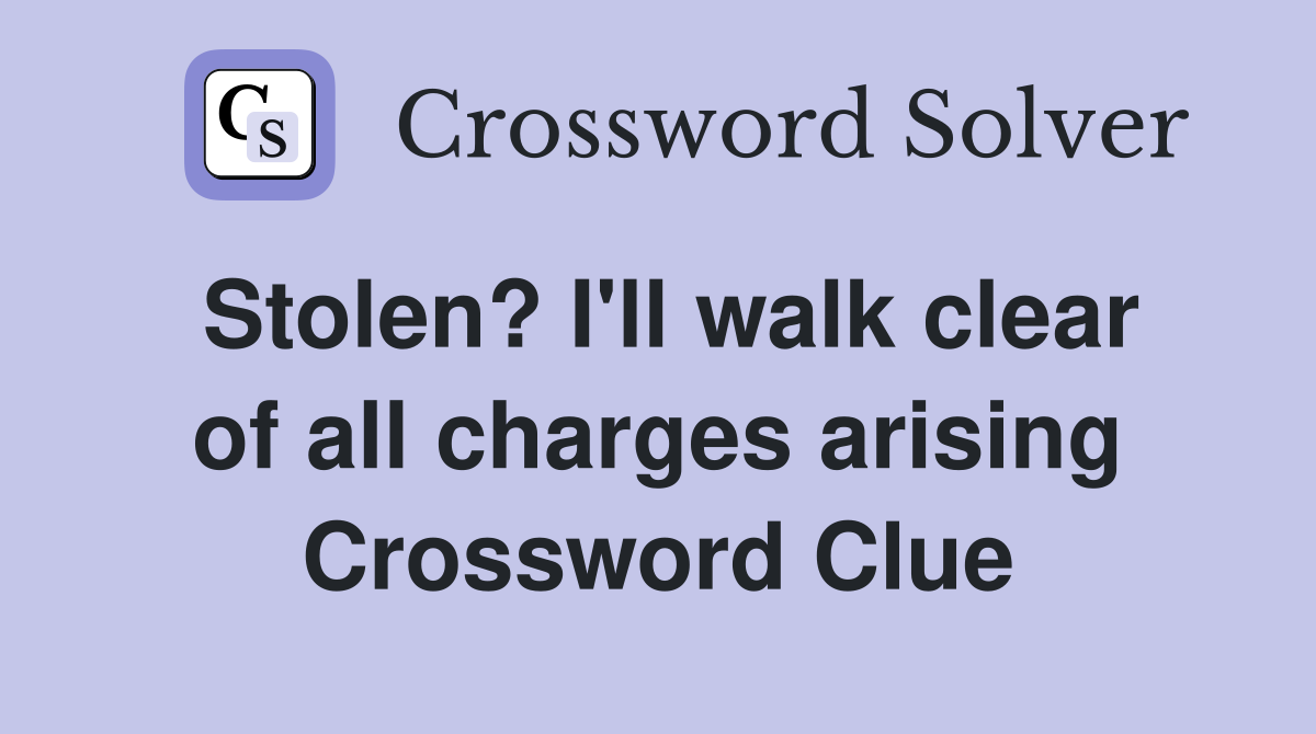 Stolen? I'll walk clear of all charges arising Crossword Clue