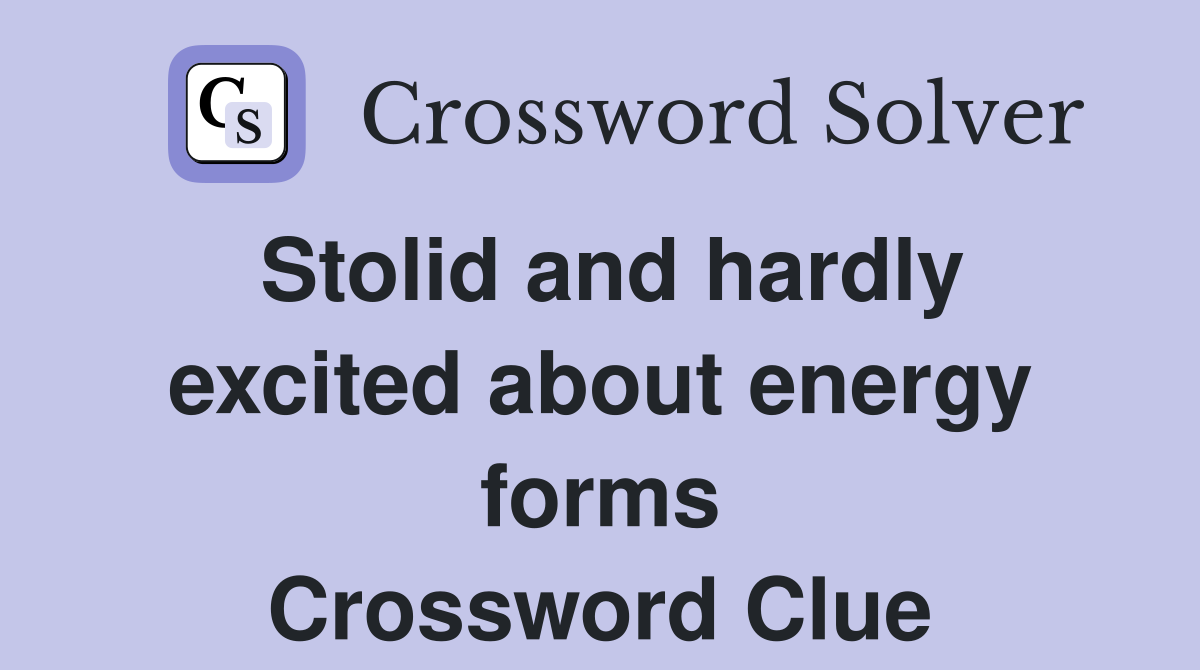 Stolid and hardly excited about energy forms Crossword Clue