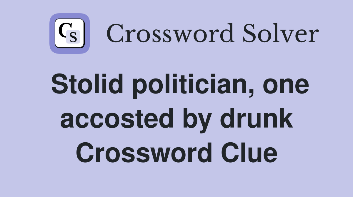 Stolid politician, one accosted by drunk Crossword Clue