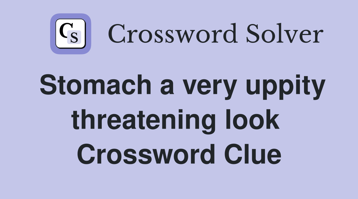 Stomach a very uppity threatening look  Crossword Clue