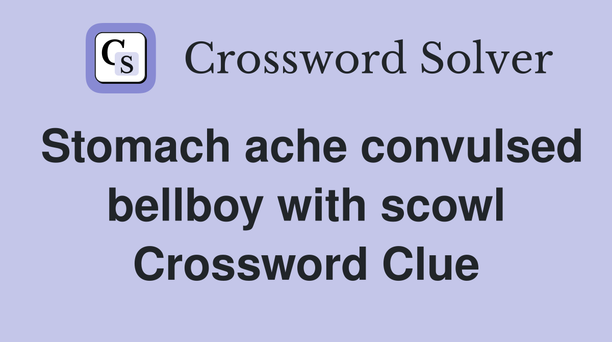 Stomach ache convulsed bellboy with scowl Crossword Clue