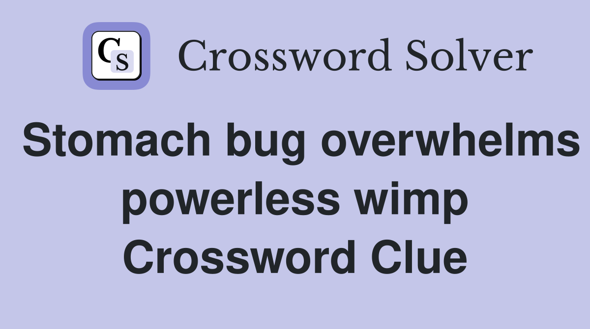 Stomach bug overwhelms powerless wimp Crossword Clue