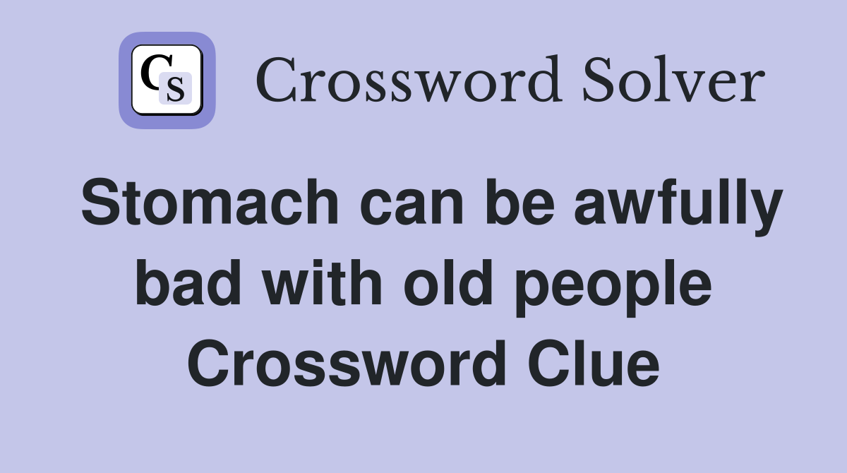 Stomach can be awfully bad with old people Crossword Clue