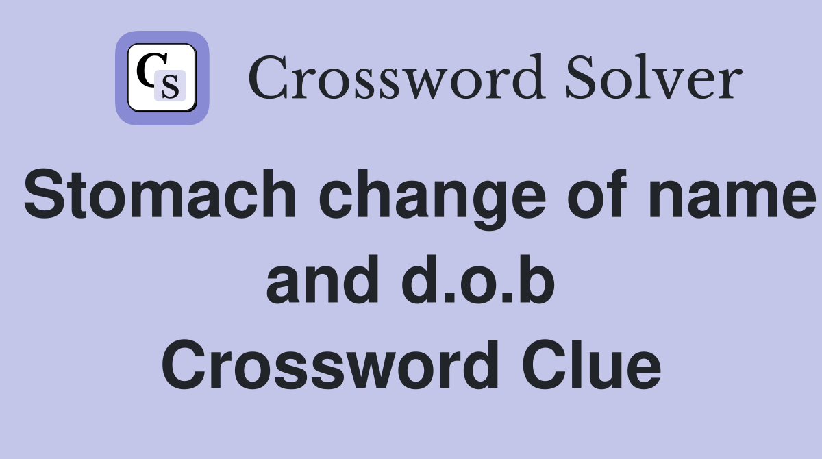 Stomach change of name and d.o.b Crossword Clue
