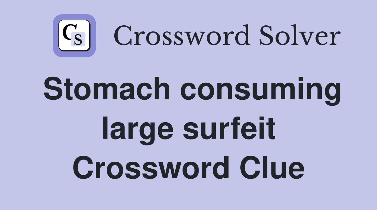Stomach consuming large surfeit Crossword Clue