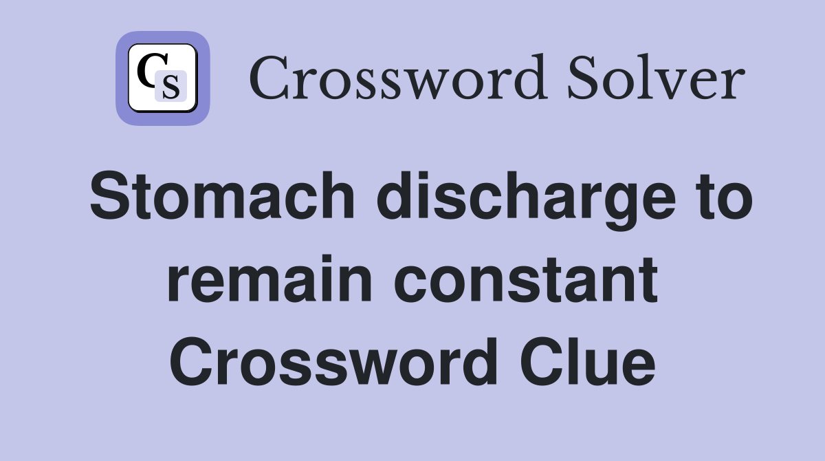 Stomach discharge to remain constant Crossword Clue