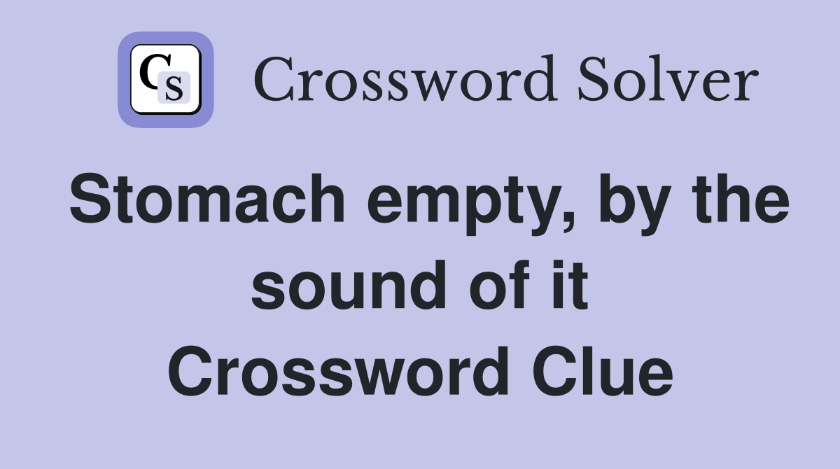 Stomach empty, by the sound of it Crossword Clue
