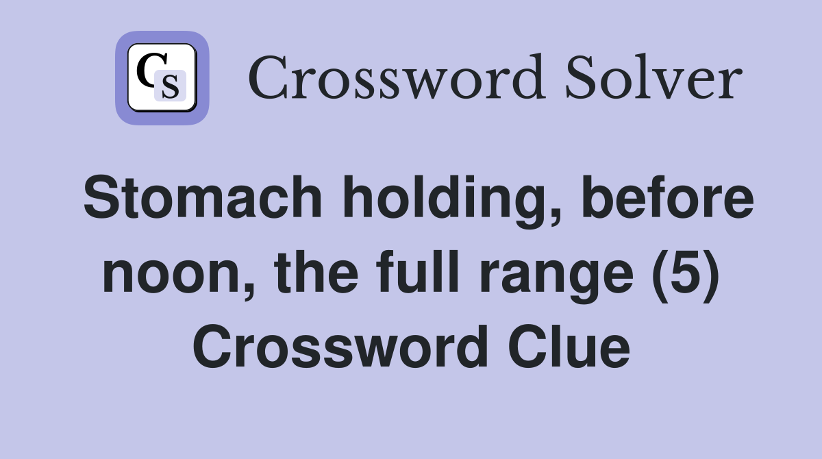 Stomach holding, before noon, the full range (5) Crossword Clue