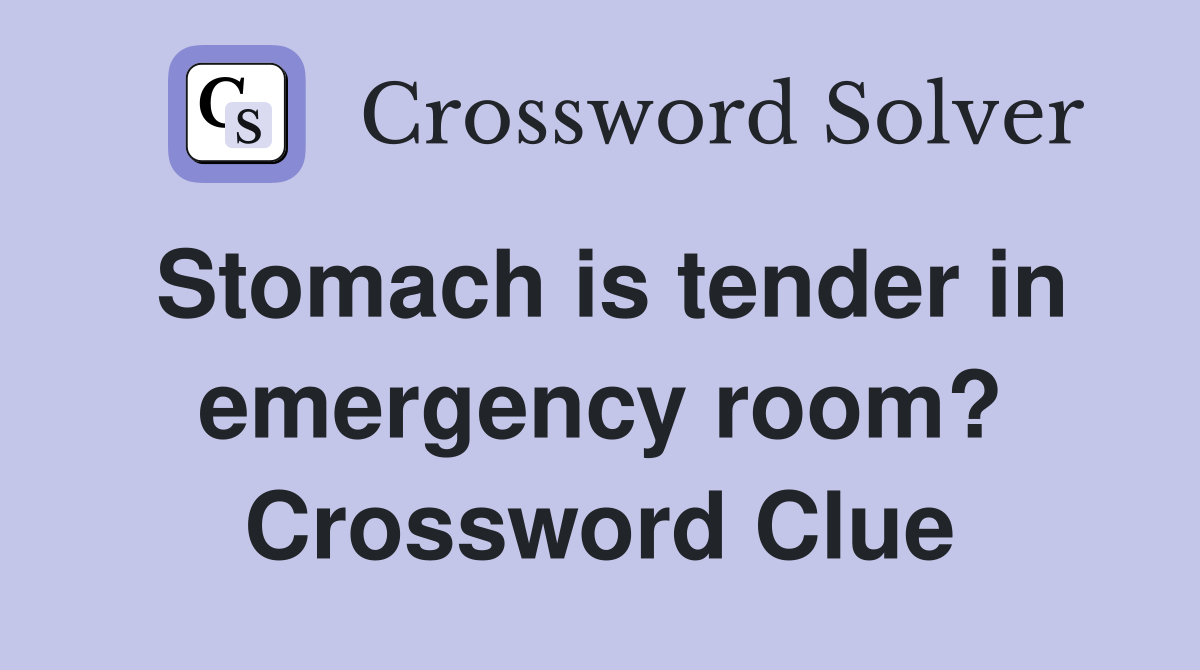 Stomach is tender in emergency room? Crossword Clue