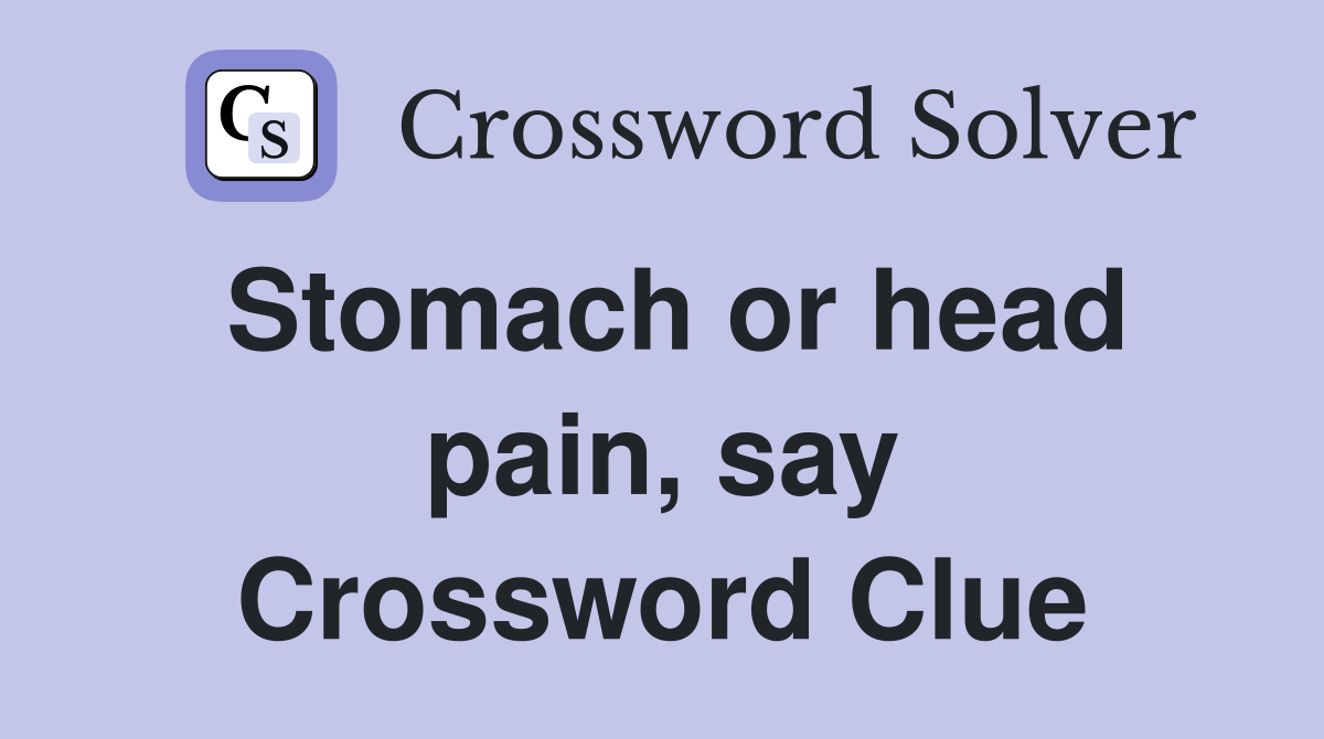 Stomach or head pain, say Crossword Clue