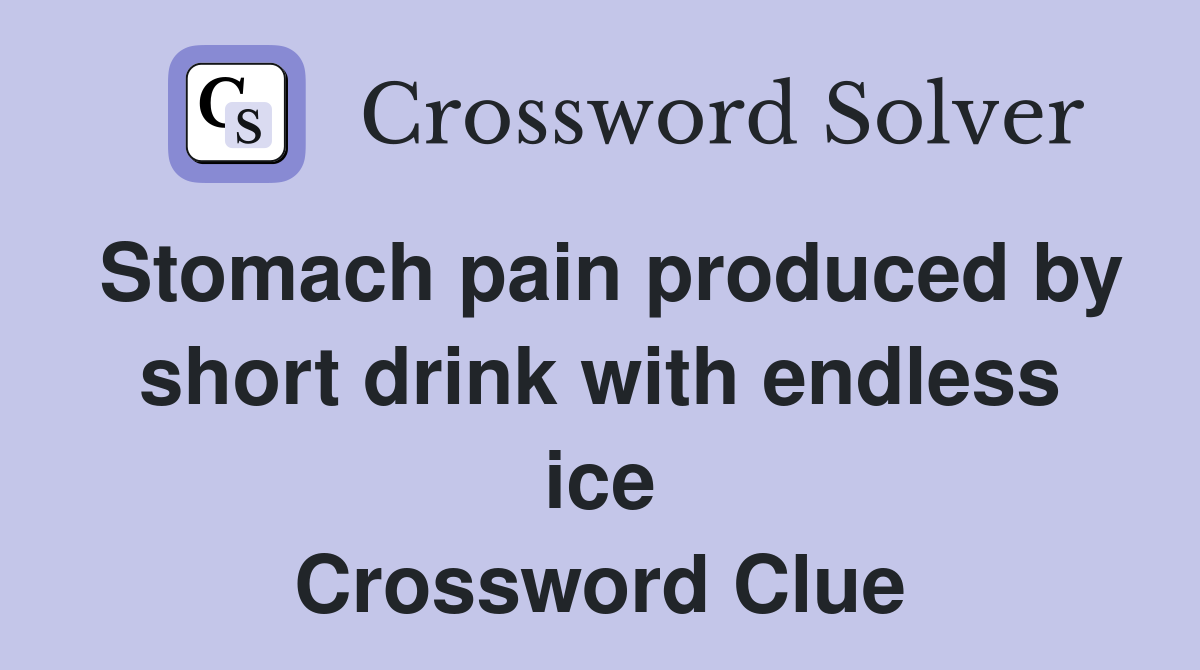 Stomach pain produced by short drink with endless ice Crossword Clue