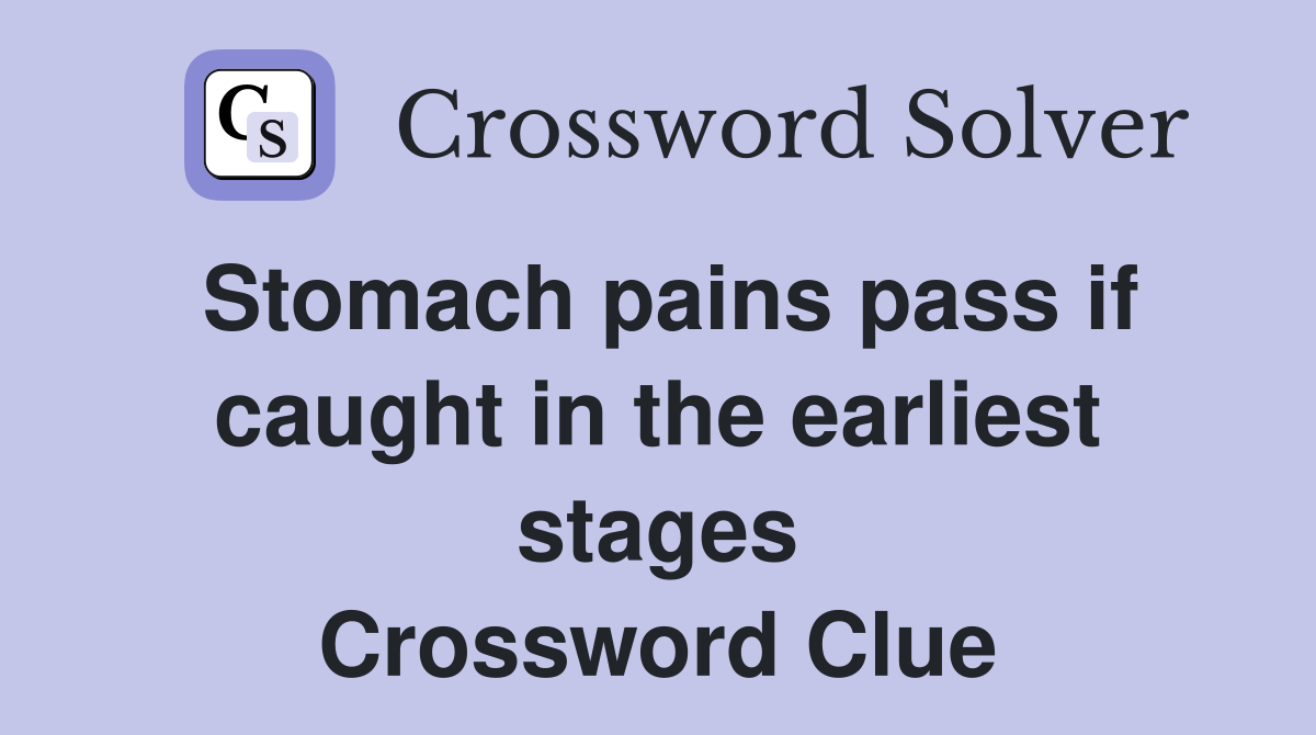Stomach pains pass if caught in the earliest stages Crossword Clue