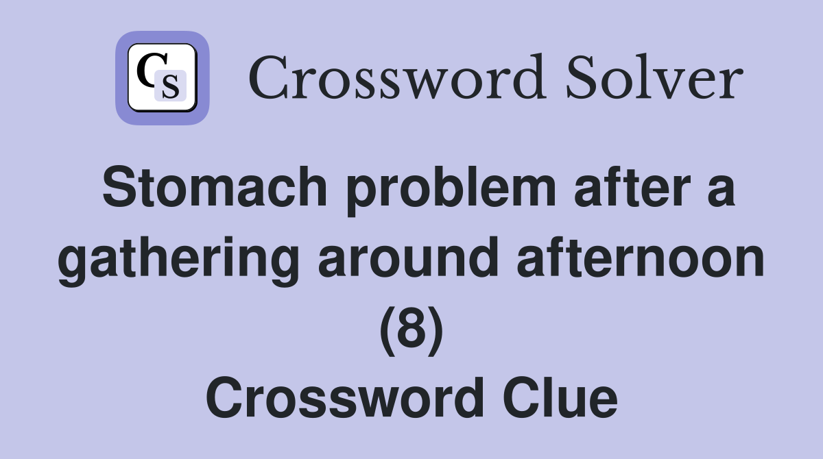 Stomach problem after a gathering around afternoon (8) Crossword Clue