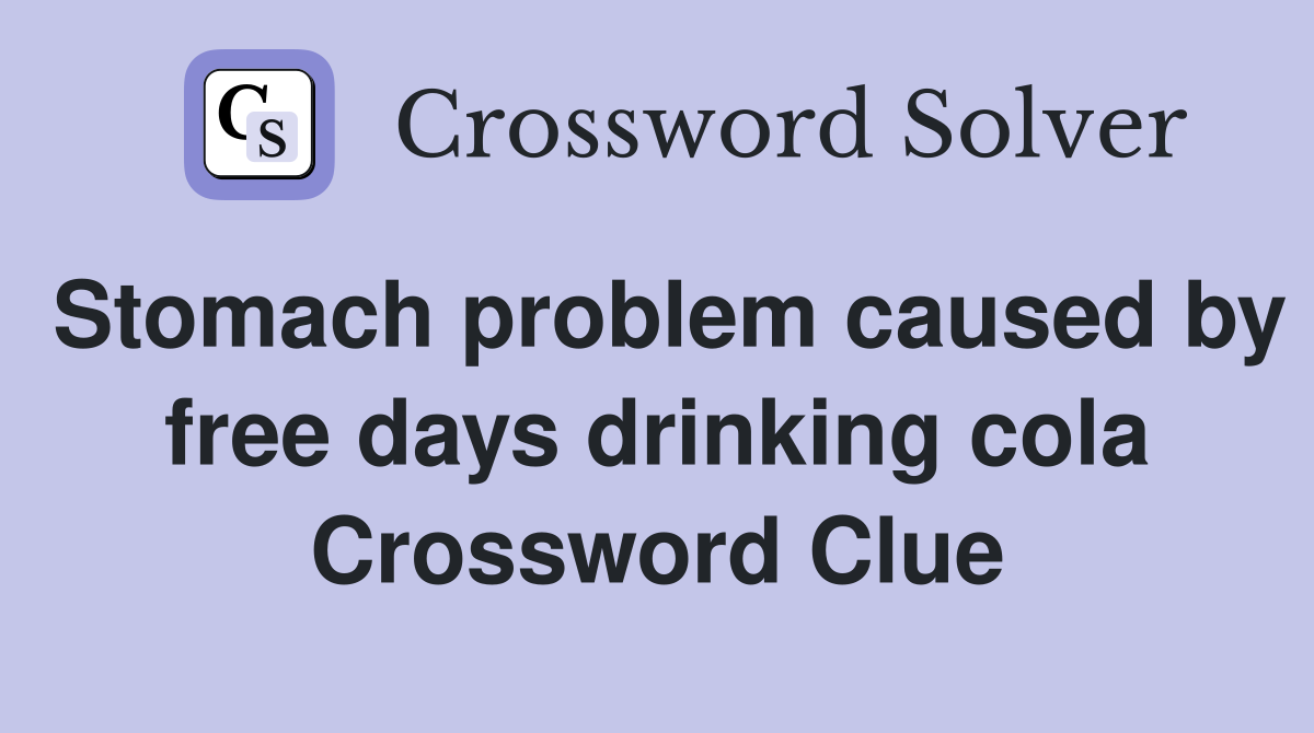 Stomach problem caused by free days drinking cola Crossword Clue