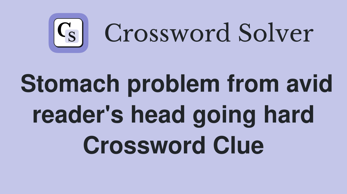 Stomach problem from avid reader's head going hard Crossword Clue