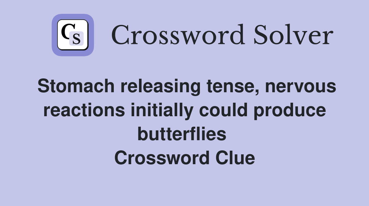 Stomach releasing tense, nervous reactions initially could produce butterflies  Crossword Clue