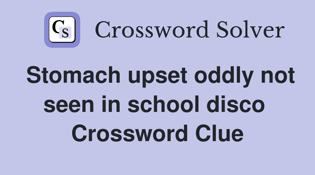 Stomach upset oddly not seen in school disco  Crossword Clue