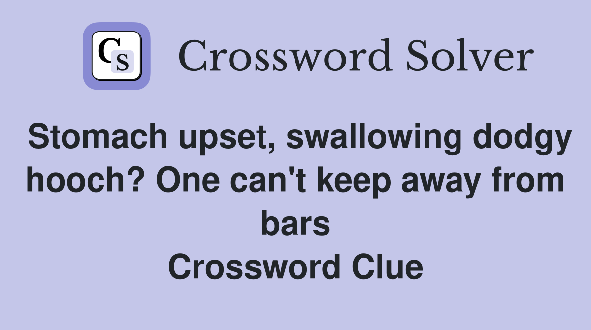 Stomach upset, swallowing dodgy hooch? One can't keep away from bars Crossword Clue