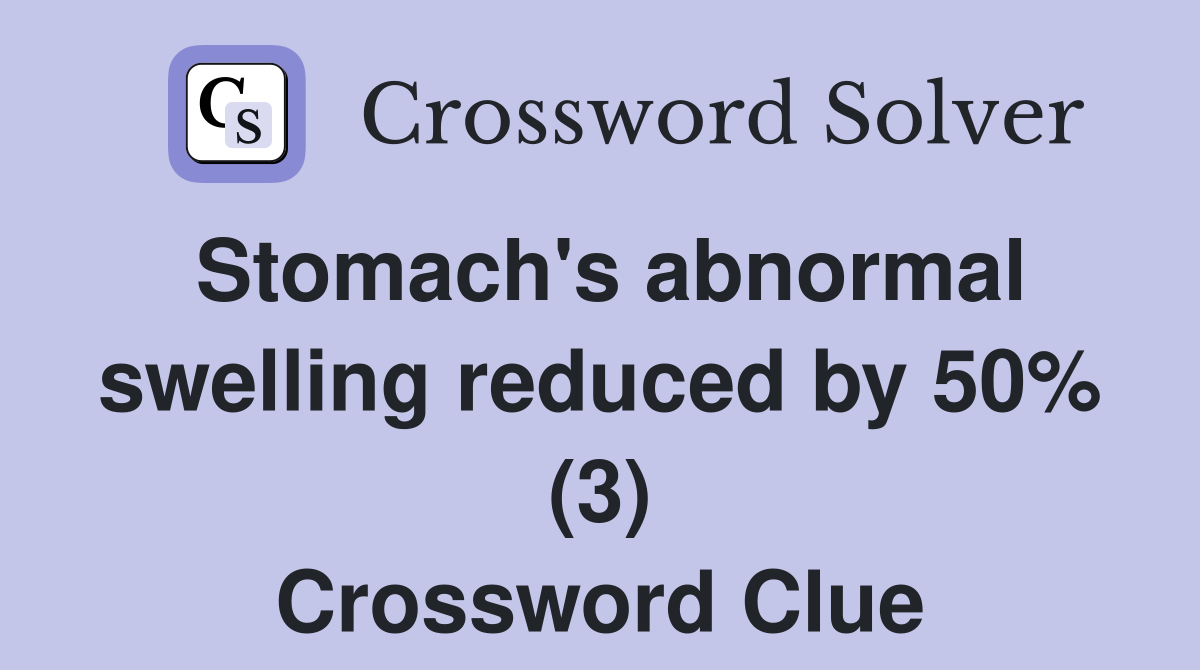 Stomach's abnormal swelling reduced by 50% (3) Crossword Clue