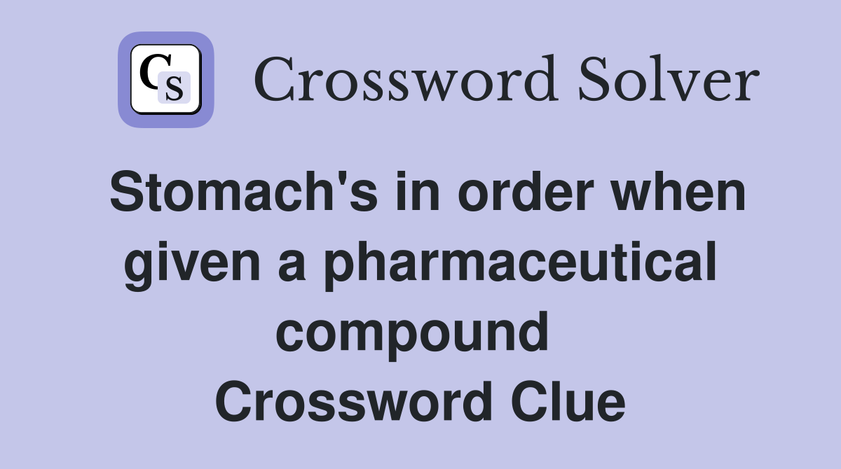 Stomach's in order when given a pharmaceutical compound  Crossword Clue
