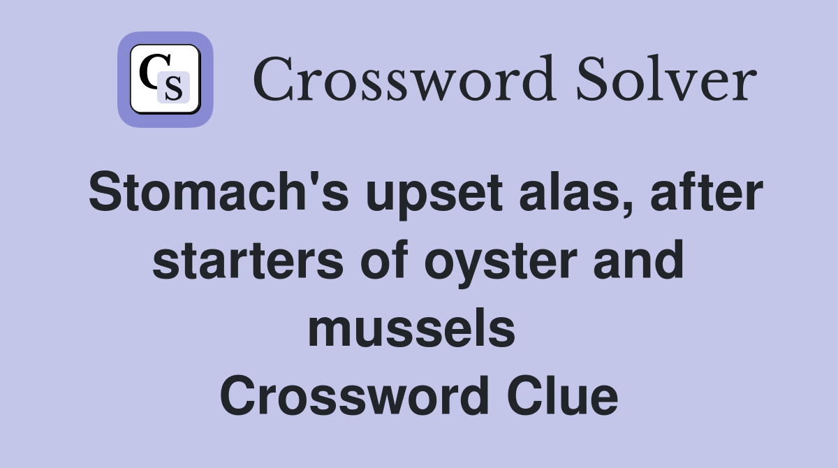 Stomach's upset alas, after starters of oyster and mussels  Crossword Clue