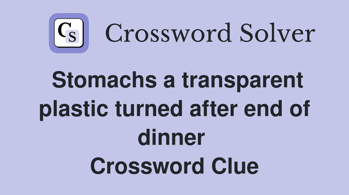 Stomachs a transparent plastic turned after end of dinner  Crossword Clue