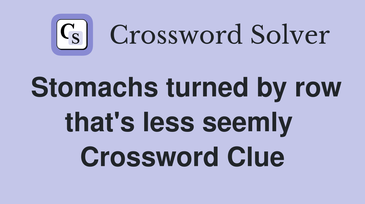 Stomachs turned by row that's less seemly  Crossword Clue