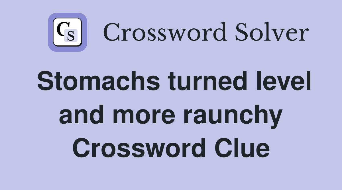 Stomachs turned level and more raunchy Crossword Clue