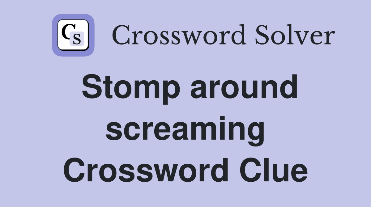 Stomp around screaming Crossword Clue