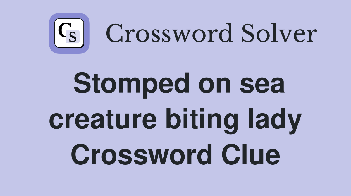 Stomped on sea creature biting lady Crossword Clue