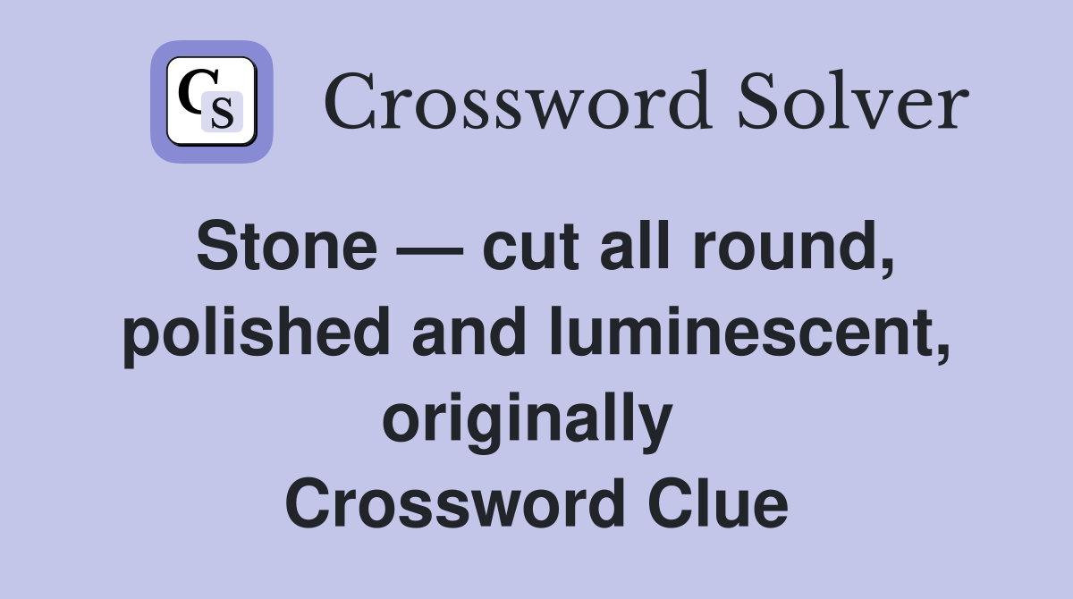 Stone — cut all round, polished and luminescent, originally  Crossword Clue