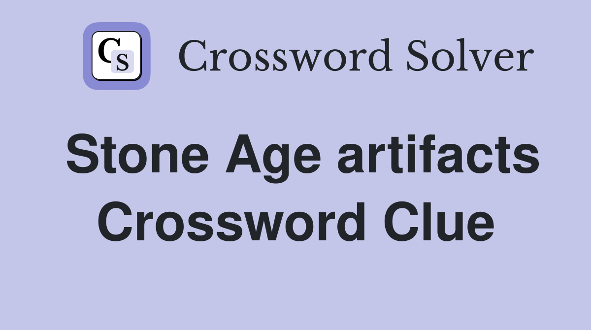 Stone Age artifacts Crossword Clue