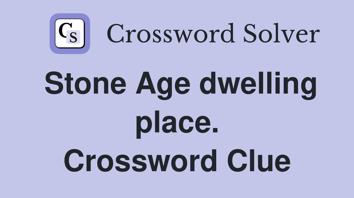 Stone Age dwelling place. Crossword Clue