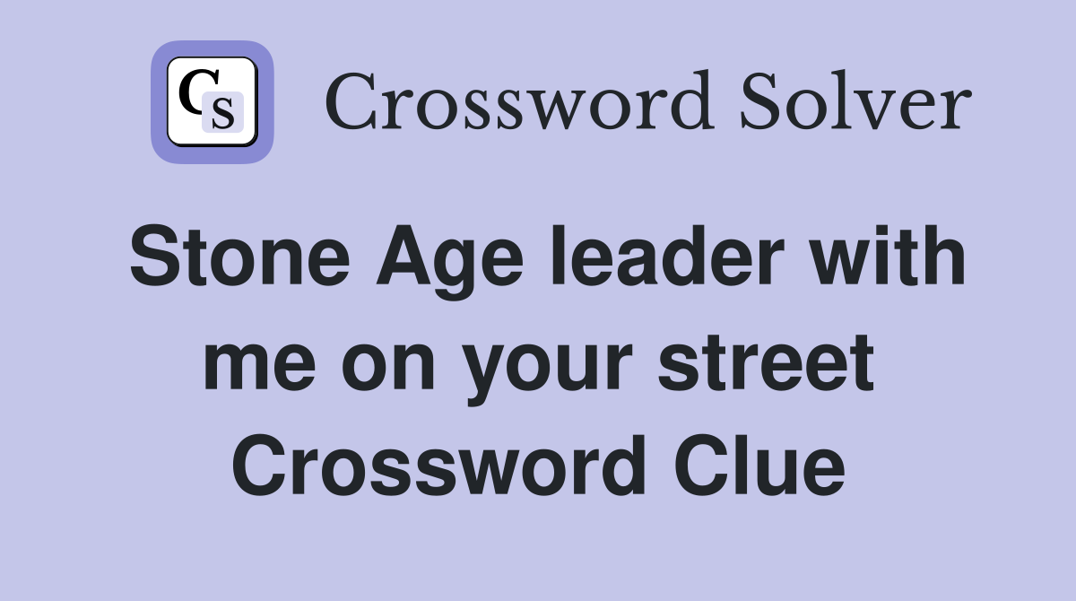 Stone Age leader with me on your street Crossword Clue