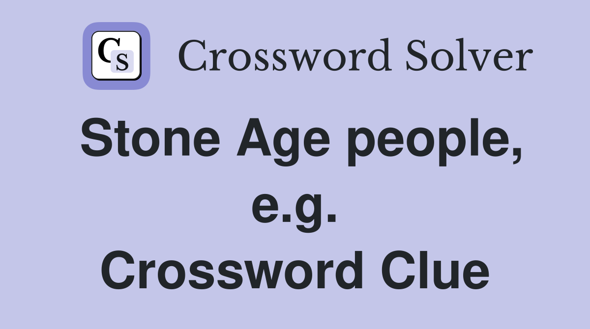 Stone Age people, e.g. Crossword Clue