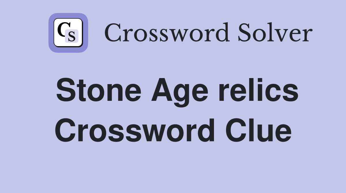 Stone Age relics Crossword Clue