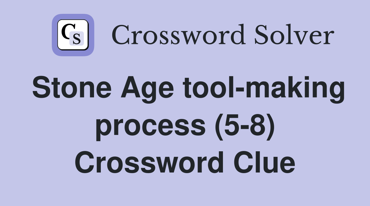 Stone Age tool-making process (5-8) Crossword Clue