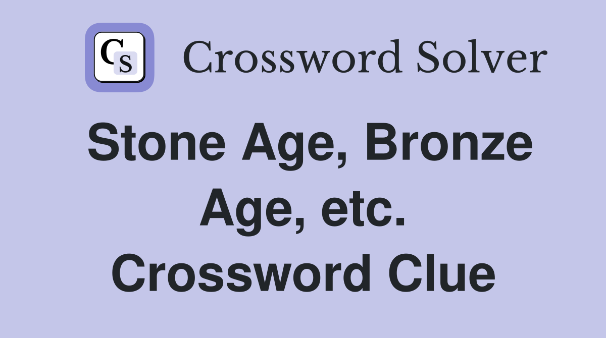 Stone Age, Bronze Age, etc. Crossword Clue