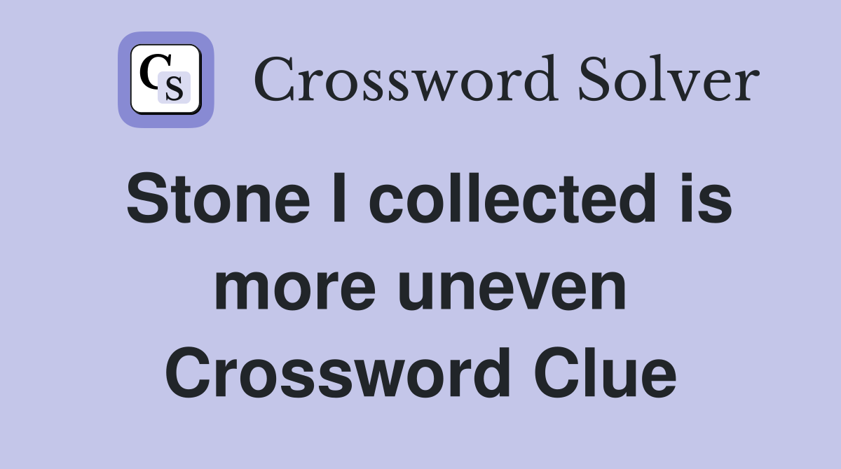 Stone I collected is more uneven Crossword Clue