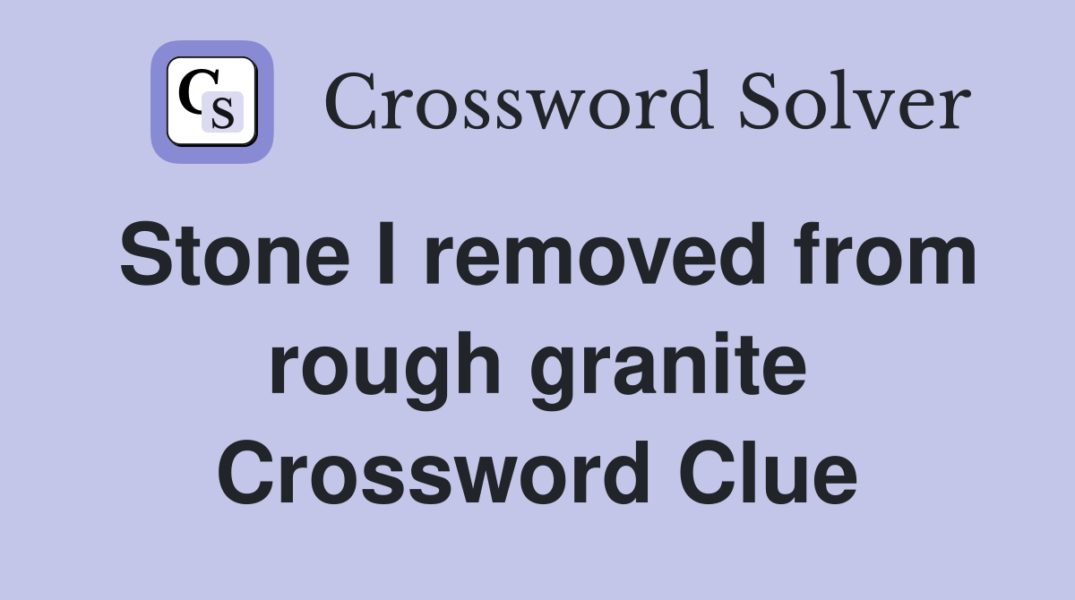 Stone I removed from rough granite Crossword Clue