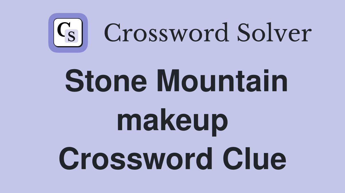 Stone Mountain makeup Crossword Clue
