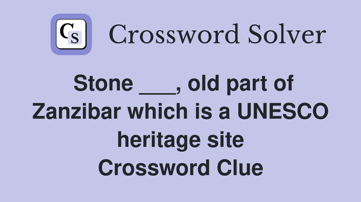 Stone ___, old part of Zanzibar which is a UNESCO heritage site Crossword Clue