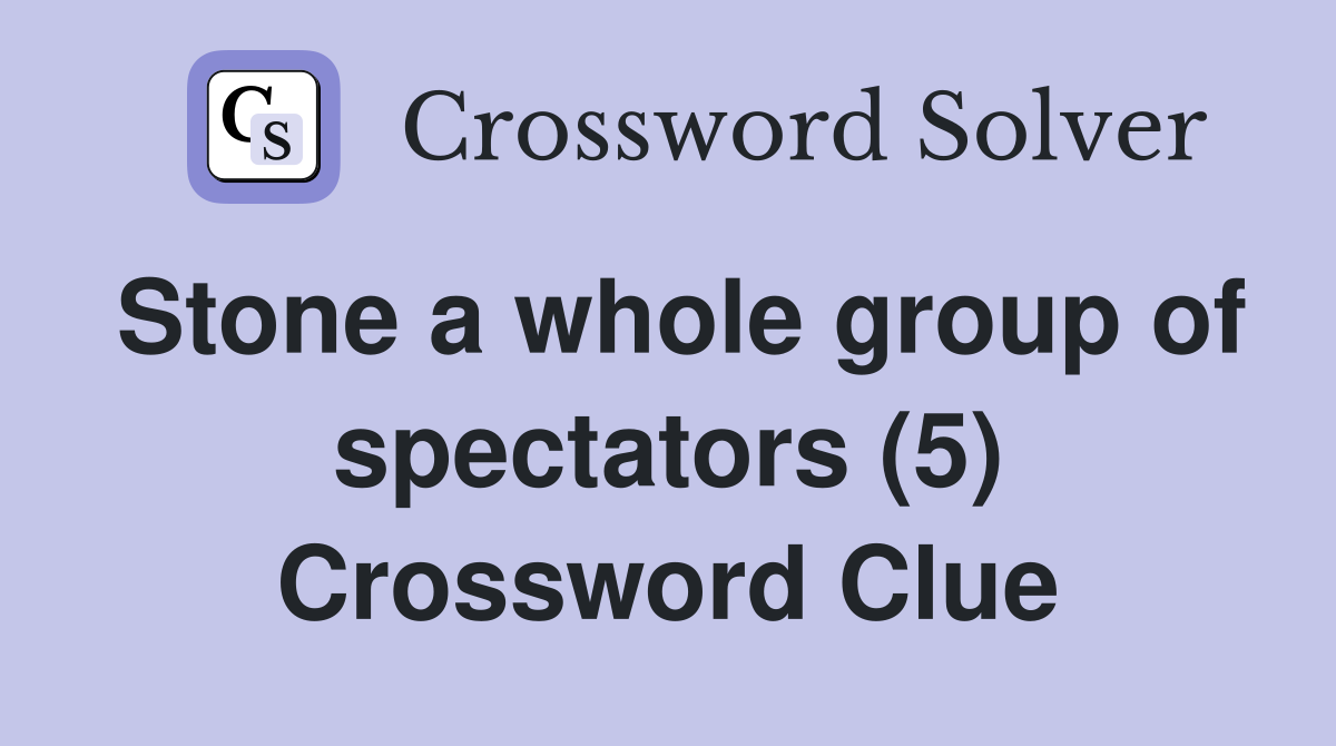 Stone a whole group of spectators (5) Crossword Clue