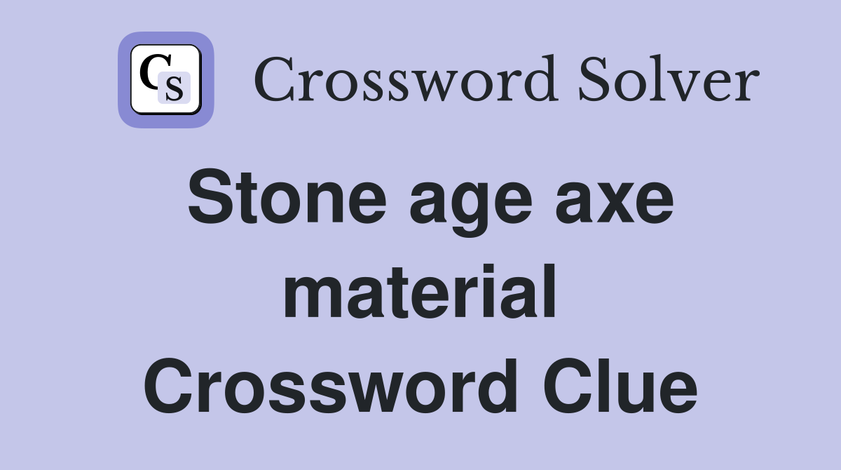 Stone age axe material Crossword Clue
