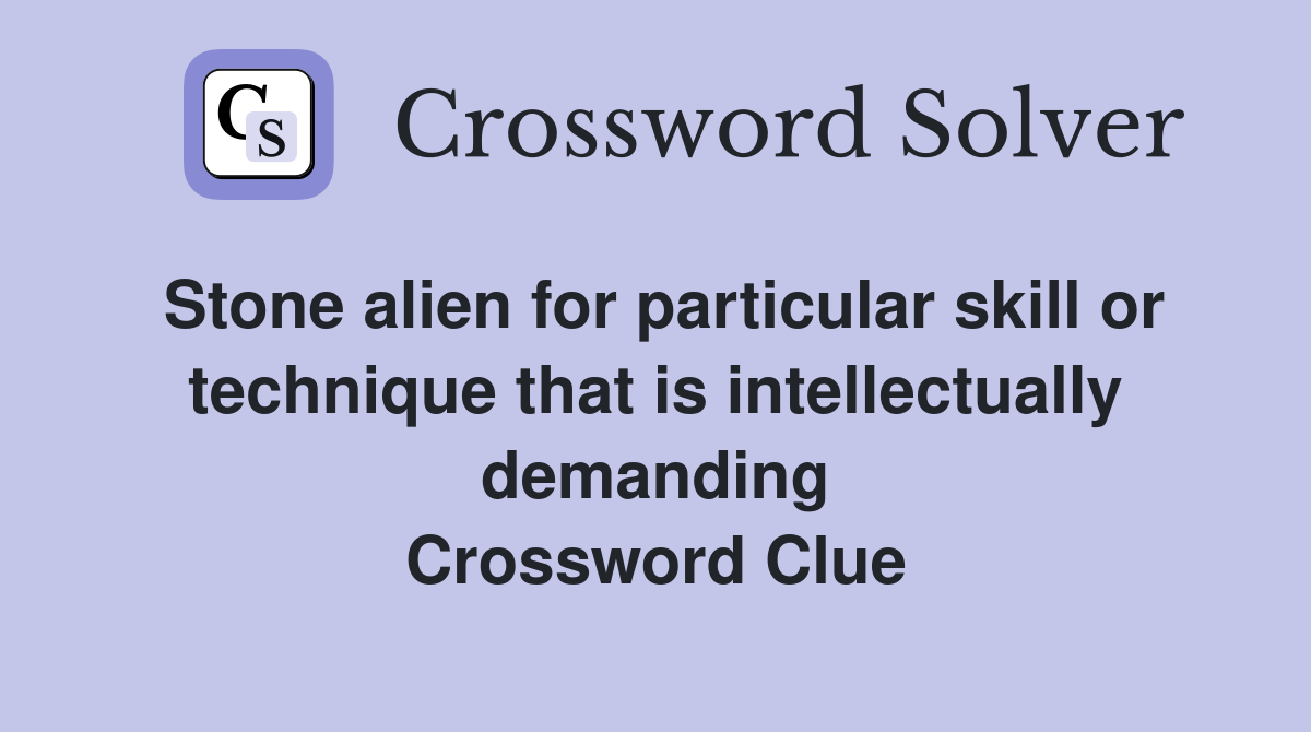 Stone alien for particular skill or technique that is intellectually demanding Crossword Clue