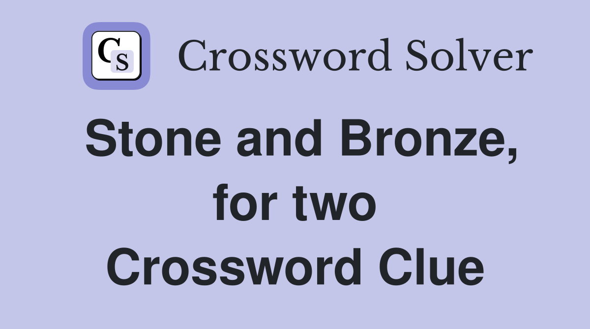 Stone and Bronze, for two Crossword Clue