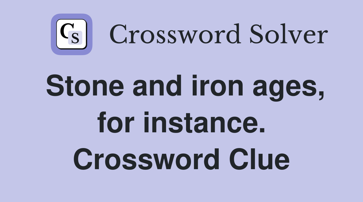 Stone and iron ages, for instance. Crossword Clue