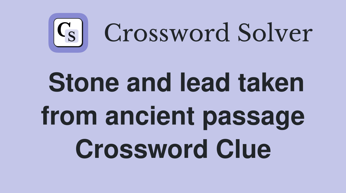 Stone and lead taken from ancient passage Crossword Clue