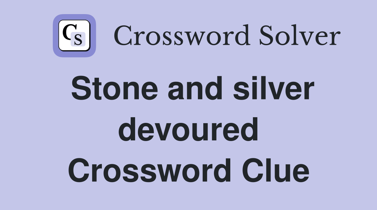Stone and silver devoured Crossword Clue