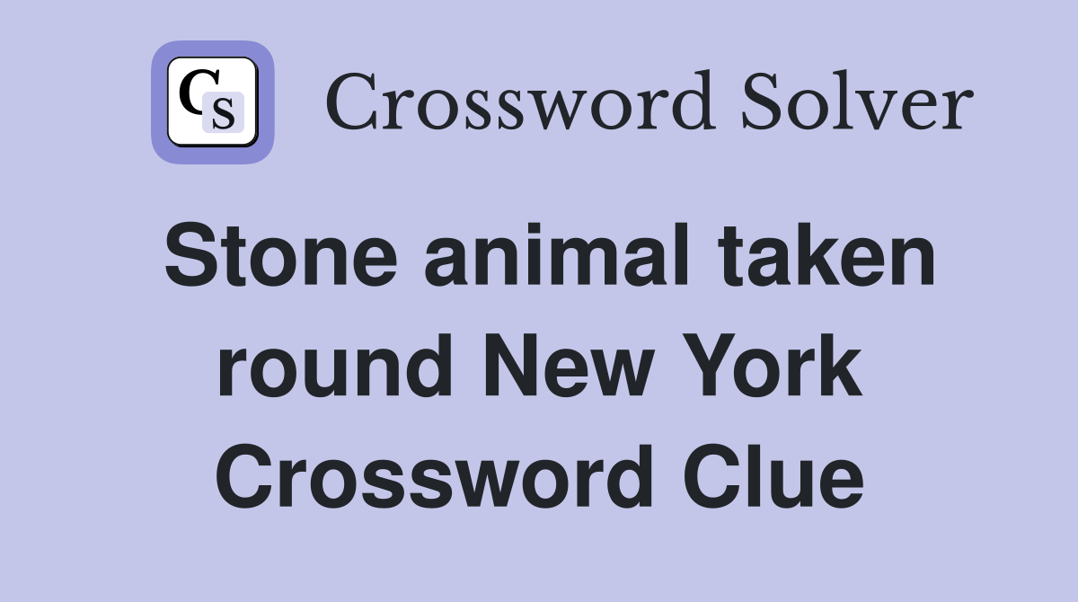 Stone animal taken round New York Crossword Clue